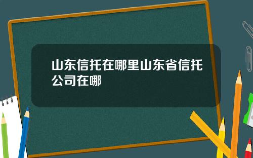 山东信托在哪里山东省信托公司在哪