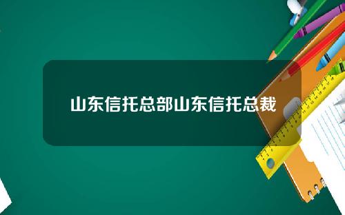 山东信托总部山东信托总裁