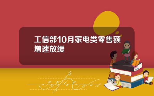 工信部10月家电类零售额增速放缓