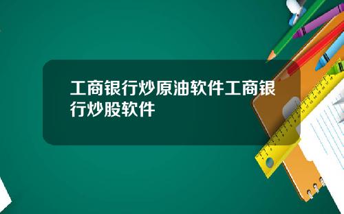 工商银行炒原油软件工商银行炒股软件