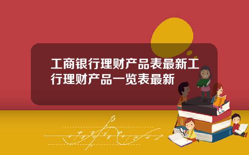 工商银行理财产品表最新工行理财产品一览表最新