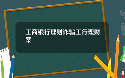 工商银行理财诈骗工行理财案