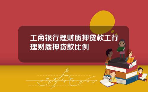 工商银行理财质押贷款工行理财质押贷款比例