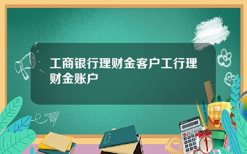 工商银行理财金客户工行理财金账户