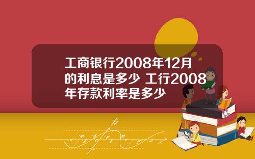 工商银行2008年12月的利息是多少 工行2008年存款利率是多少