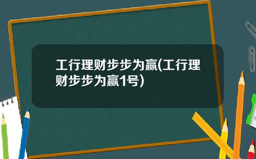 工行理财步步为赢(工行理财步步为赢1号)