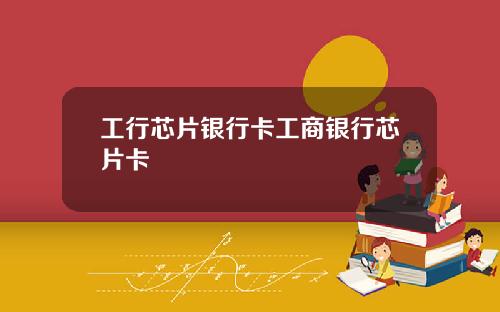 工行芯片银行卡工商银行芯片卡