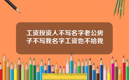 工资投资人不写名字老公房子不写我名字工资也不给我