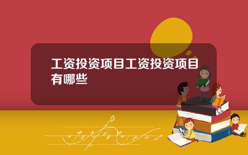工资投资项目工资投资项目有哪些