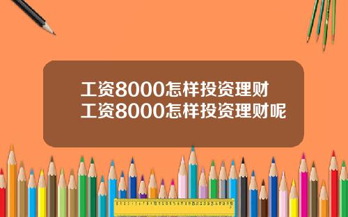 工资8000怎样投资理财工资8000怎样投资理财呢