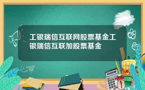 工银瑞信互联网股票基金工银瑞信互联加股票基金