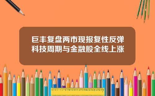 巨丰复盘两市现报复性反弹科技周期与金融股全线上涨