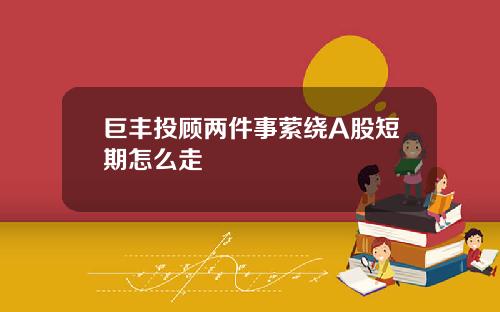 巨丰投顾两件事萦绕A股短期怎么走