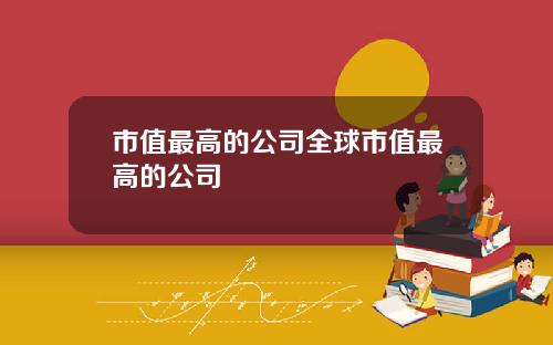 市值最高的公司全球市值最高的公司