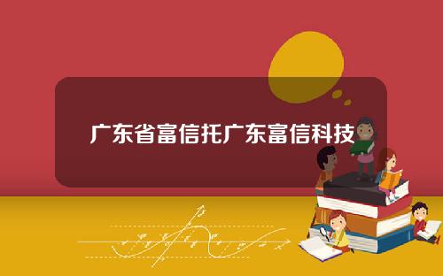 广东省富信托广东富信科技
