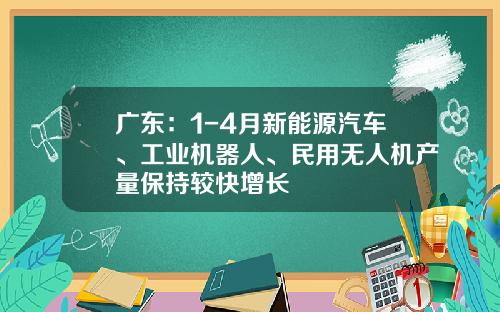 广东：1-4月新能源汽车、工业机器人、民用无人机产量保持较快增长