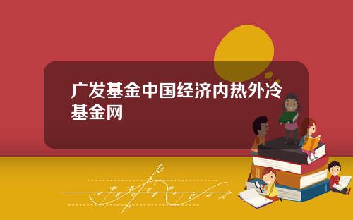 广发基金中国经济内热外冷基金网