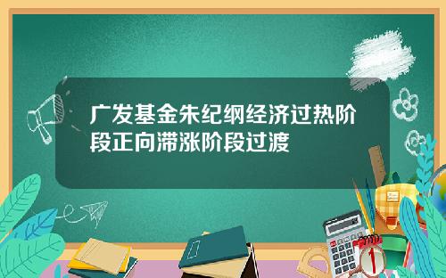 广发基金朱纪纲经济过热阶段正向滞涨阶段过渡