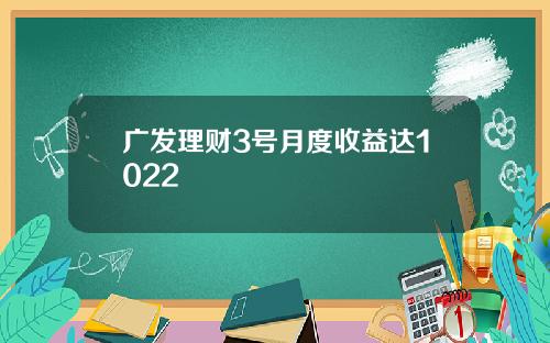 广发理财3号月度收益达1022