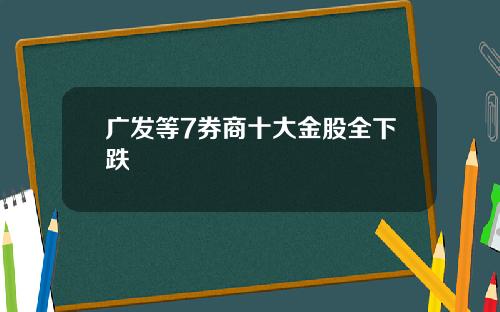 广发等7券商十大金股全下跌