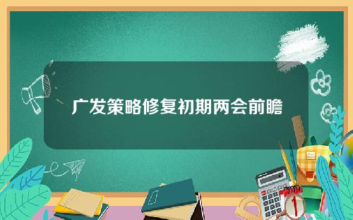 广发策略修复初期两会前瞻