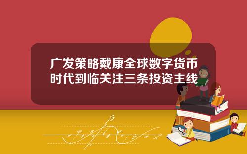 广发策略戴康全球数字货币时代到临关注三条投资主线