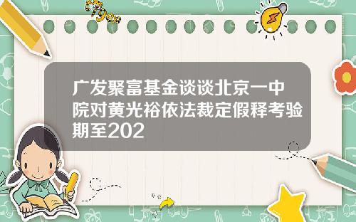 广发聚富基金谈谈北京一中院对黄光裕依法裁定假释考验期至202