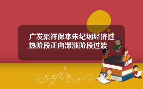 广发聚祥保本朱纪纲经济过热阶段正向滞涨阶段过渡