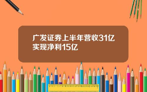 广发证券上半年营收31亿实现净利15亿