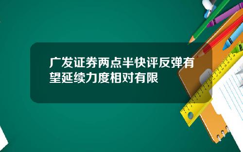 广发证券两点半快评反弹有望延续力度相对有限