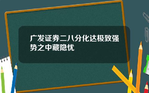 广发证券二八分化达极致强势之中藏隐忧