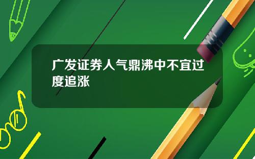 广发证券人气鼎沸中不宜过度追涨