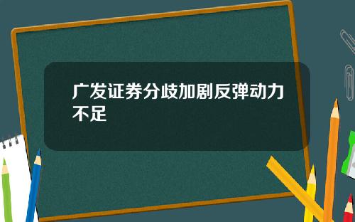 广发证券分歧加剧反弹动力不足