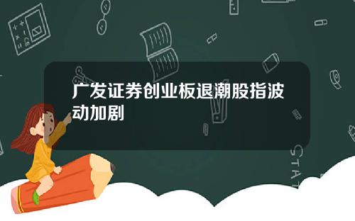 广发证券创业板退潮股指波动加剧