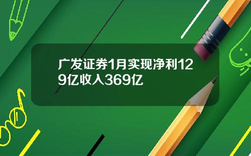 广发证券1月实现净利129亿收入369亿