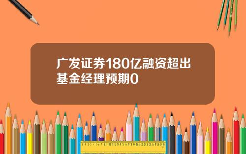 广发证券180亿融资超出基金经理预期0