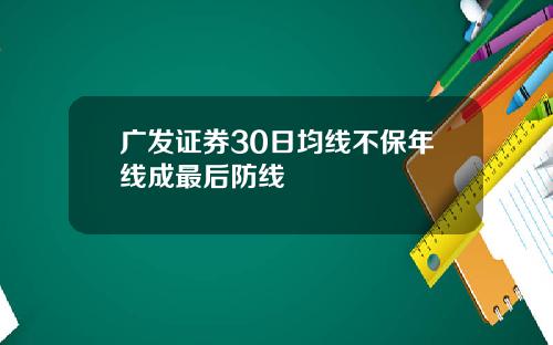 广发证券30日均线不保年线成最后防线