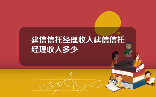 建信信托经理收入建信信托经理收入多少