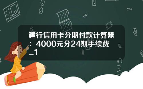 建行信用卡分期付款计算器：4000元分24期手续费_1