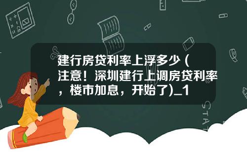 建行房贷利率上浮多少 (注意！深圳建行上调房贷利率，楼市加息，开始了)_1