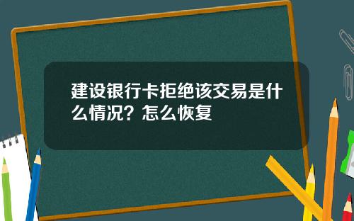 建设银行卡拒绝该交易是什么情况？怎么恢复