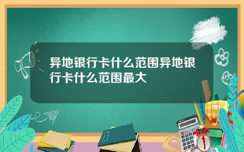 异地银行卡什么范围异地银行卡什么范围最大