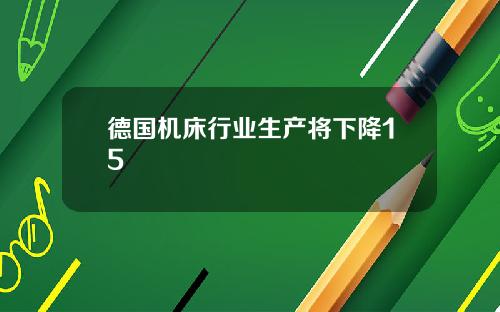 德国机床行业生产将下降15