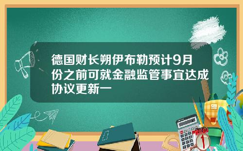 德国财长朔伊布勒预计9月份之前可就金融监管事宜达成协议更新一