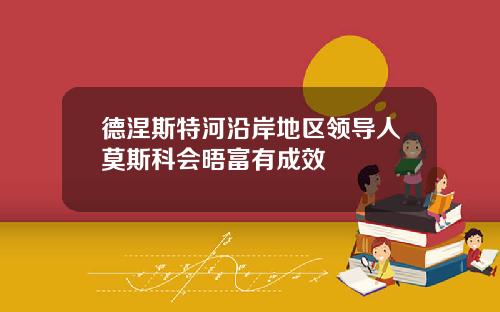 德涅斯特河沿岸地区领导人莫斯科会晤富有成效