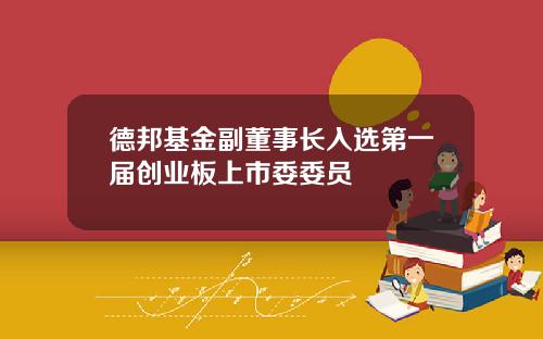 德邦基金副董事长入选第一届创业板上市委委员