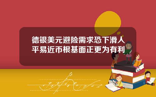 德银美元避险需求恐下滑人平易近币根基面正更为有利
