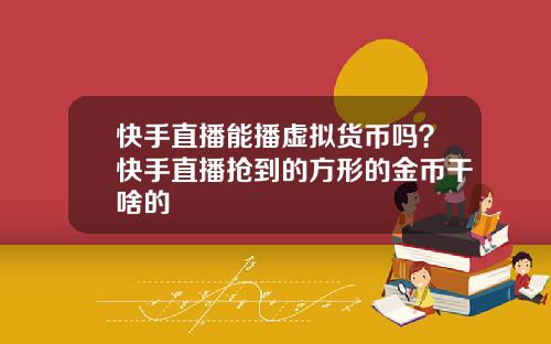 快手直播能播虚拟货币吗？快手直播抢到的方形的金币干啥的