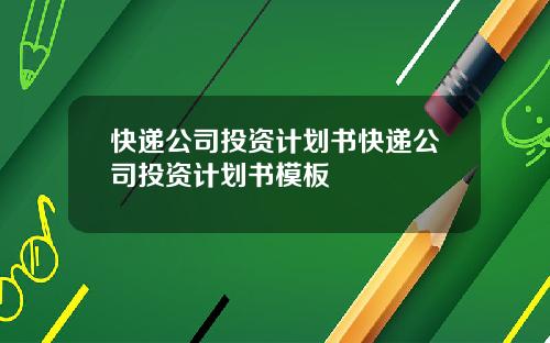 快递公司投资计划书快递公司投资计划书模板