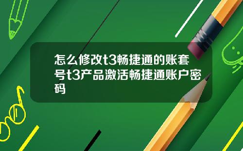 怎么修改t3畅捷通的账套号t3产品激活畅捷通账户密码